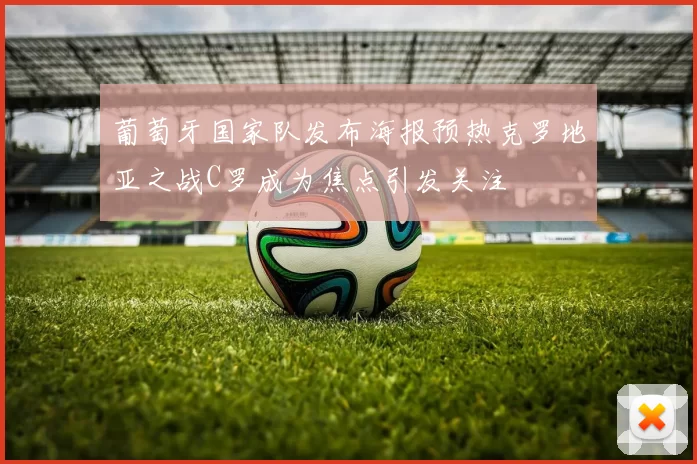 葡萄牙国家队发布海报预热克罗地亚之战C罗成为焦点引发关注