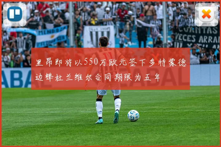 里昂即将以550万欧元签下多特蒙德边锋杜兰维尔合同期限为五年