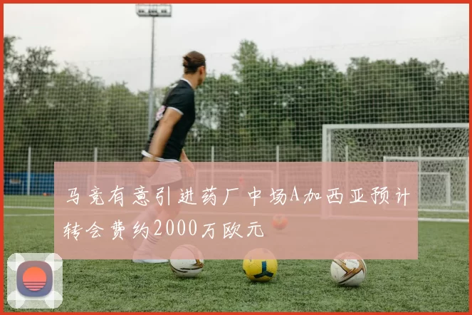 马竞有意引进药厂中场A加西亚预计转会费约2000万欧元